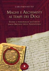 Maghi e alchimisti ai tempi dei Dogi. Storie personaggi misteriosi dagli archivi della Serenissima