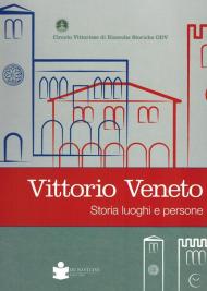 Vittorio veneto. Storia luoghi e persone