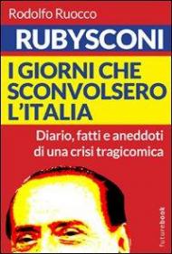 Rubysconi. I giorni che sconvolsero l'Italia. Diario, fatti e aneddoti di una crisi tragicomica