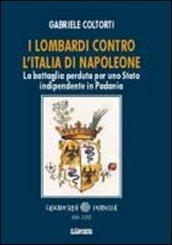 I lombardi contro l'Italia di Napoleone. La battaglia perduta per uno Stato indipendente in Padania