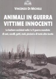 Animali in guerra vittime innocenti. Le barbare uccisioni nella I e II guerra mondiale di cani, cavalli, cavalli, muli, piccioni e di tante altre bestie