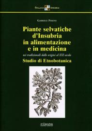 Piante selvatiche d'Insubria in alimentazione e medicina. Usi tradizionali dalle origini al XXI secolo. Nuova ediz.