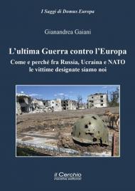 L'ultima guerra contro l'Europa. Come e perché fra Russia, Ucraina e NATO le vittime designate siamo noi