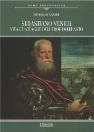 Sebastiano Venier. Vita e battaglie dell'eroe di Lepanto