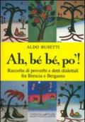 Ah, bé bé, po'! Raccolta di proverbi e detti dialettali fra Brescia e Bergamo