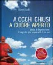 A occhi chiusi a cuore aperto. Ansia e depressione: il segreto per superarle è in noi. Con CD Audio