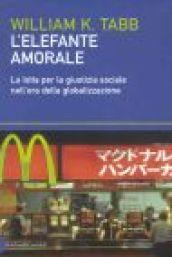 Elefante amorale. La lotta per la giustizia sociale nell'era della globalizzazione (L')