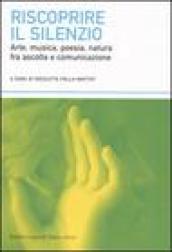 Riscoprire il silenzio. Arte, musica, poesia, natura fra ascolto e comunicazione