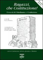 Ragazzi che Costituzione! Elementi di educazione costituzionale. Con la Costituzione italiana glossata e illustrata