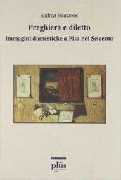 Preghiera e diletto. Immagini domestiche a Pisa nel Seicento. Ediz. illustrata