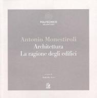 Antonio Monestiroli. Achitettura. La ragione degli edifici. Catalogo della mostra (Milano, 25 febbraio-22 marzo 2019). Ediz. a colori