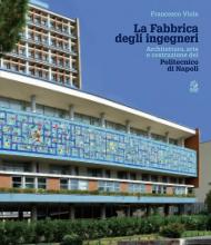 La fabbrica degli ingegneri. Architettura, arte e costruzione del Politecnico di Napoli