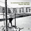Costruzione della periferia. Napoli 1945-1986 (La)