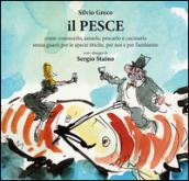 Il pesce. Come conoscerlo, amarlo, pescarlo e cucinarlo senza guasti per le specie ittiche, per noi e per l'ambiente