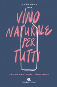 Il vino naturale per tutti. Che cos'è. Dove trovarlo. Come amarlo