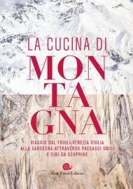 La cucina di montagna. Viaggio dal Friuli Venezia Giulia alla Sardegna attraverso paesaggi unici e cibi da scoprire