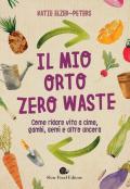 Il mio orto zero waste. Come ridare vita a cime, gambi, semi e altro ancora