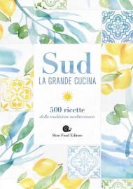 Sud. La grande cucina. 500 ricette della tradizione mediterranea