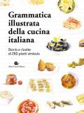 Grammatica illustrata della cucina italiana. Storia e ricette di 250 piatti simbolo