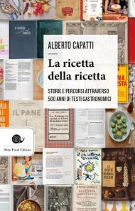 La ricetta della ricetta. Storia e percorsi attraverso 500 anni di testi gastronomici