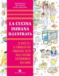 La cucina indiana illustrata. Le ricette e le curiosità per conoscere tutto sulla cultura gastronomica dell'India. Ediz. illustrata