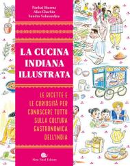 La cucina indiana illustrata. Le ricette e le curiosità per conoscere tutto sulla cultura gastronomica dell'India. Ediz. illustrata