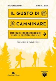 Il gusto di camminare. Itinerari enogastronomici lungo il Sentiero Italia Cai