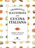 Grammatica illustrata della cucina italiana. Storia e ricette di 250 piatti simbolo