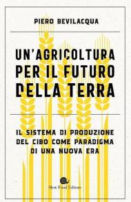 Un' agricoltura per il futuro della terra. Il sistema di produzione del cibo come paradigma di una nuova era