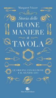 Storia delle buone maniere a tavola. Le origini, l'evoluzione e il significato