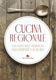 Cucina regionale. 630 piatti della tradizione. Dall'antipasto al dolce