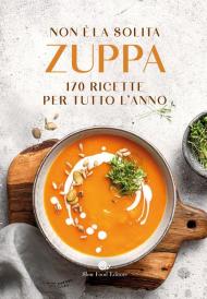 Non è la solita zuppa. 170 ricette per tutto l'anno