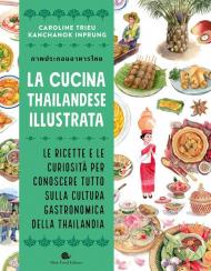 La cucina thailandese illustrata. Le ricette e le curiosità per conoscere tutto sulla cultura gastronomica della Thailandia. Ediz. a colori