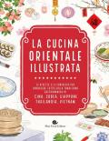 La cucina orientale illustrata. Le ricette e le curiosità per conoscere tutto sulla tradizione gastronomica di Cina, Corea, Giappone, Thailandia, Vietnam