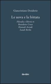 Le uova e la frittata. Filosofia e libertà in Benedetto Croce, Hannah Arendt, Isaiah Berlin