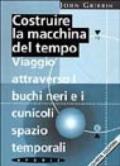 Costruire la macchina del tempo. Viaggio attraverso i buchi neri e i cunicoli spazio-temporali