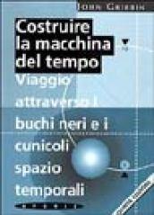 Costruire la macchina del tempo. Viaggio attraverso i buchi neri e i cunicoli spazio-temporali