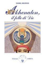 Akhenaton. Il folle di Dio