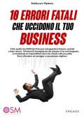 10 errori fatali che uccidono il tuo business. Tutto quello che non devi fare per salvaguardare finanze, azienda e buon umore