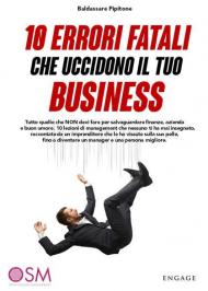 10 errori fatali che uccidono il tuo business. Tutto quello che non devi fare per salvaguardare finanze, azienda e buon umore