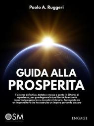 Guida alla prosperità. Il sistema definitivo, testato e messo a punto in 30 anni di esperienza, per guadagnare la tua libertà finanziaria imparando a generare e investire il denaro