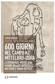 600 giorni nel campo Kz Dora Mittelbau. L'esperienza vissuta da Gianni Araldi internato militare e uomo di pace