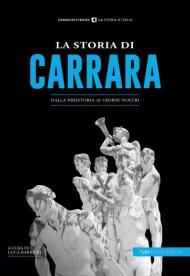 La storia di Carrara. Dalla preistoria ai giorni nostri