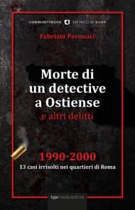 Morte di un detective a Ostiense e altri delitti. 1990-2000: 13 casi irrisolti nei quartieri di Roma