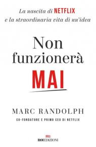 Non funzionerà mai. La nascita di Netflix e la straordinaria vita di un'idea