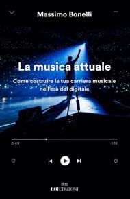 La musica attuale. Come costruire la tua carriera musicale nell'era del digitale