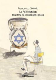 La Forlì ebraica. Una storia tra integrazione e Shoah