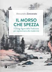 Il morso che spezza. I Ching: figure della tradizione per sopravvivere alla modernità