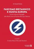Fascismo britannico e nuova Europa. Scritti e discorsi di battaglia dalla British Union of Fascists all'Europa-Nazione
