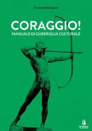 Coraggio! Manuale di guerriglia culturale